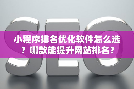 小程序排名优化软件怎么选？哪款能提升网站排名？