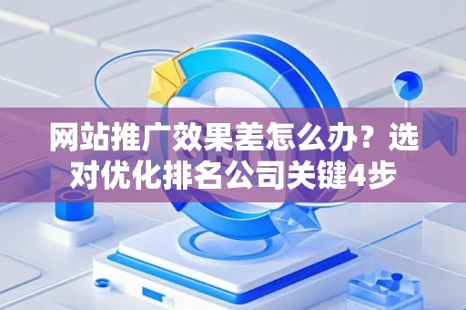 网站推广效果差怎么办？选对优化排名公司关键4步