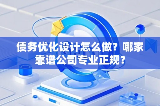 债务优化设计怎么做？哪家靠谱公司专业正规？