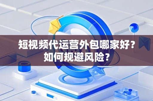 短视频代运营外包哪家好？如何规避风险？