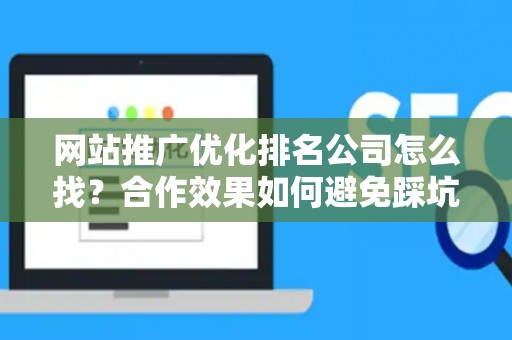网站推广优化排名公司怎么找？合作效果如何避免踩坑？